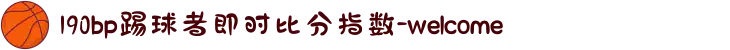 190bp踢球者即时比分指数-welcome